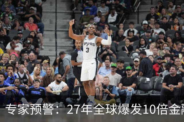 专家预警：27年全球爆发10倍金融危机！民众抛资产是自保还是踏空