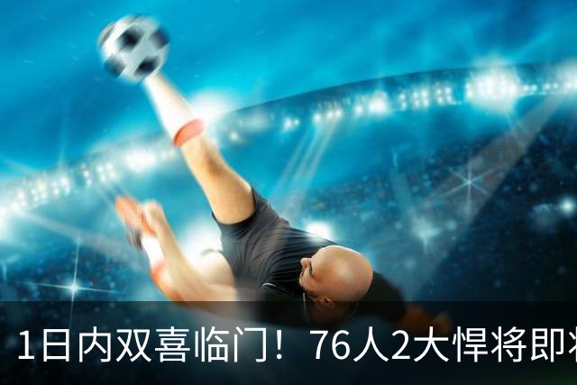 1日内双喜临门！76人2大悍将即将复出，詹姆斯和恩比德能松口气了
